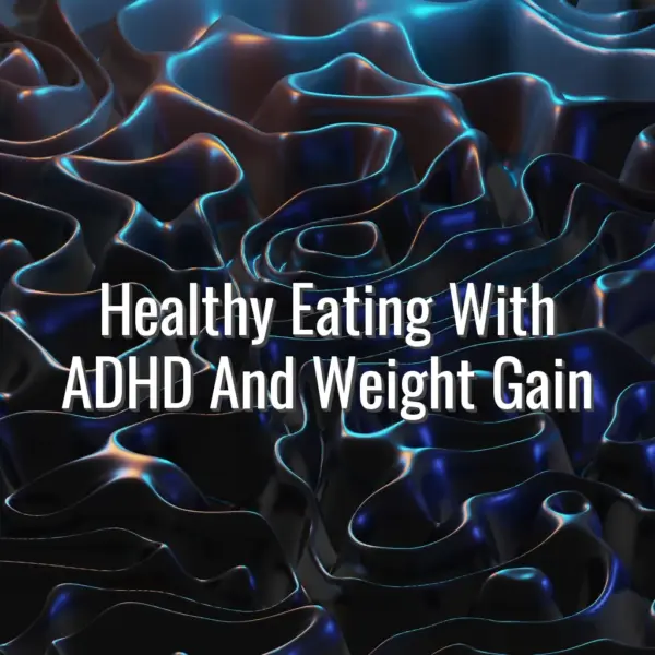 Healthy Eating With ADHD And Weight Gain - healthy eating with ADHD and weight gain
